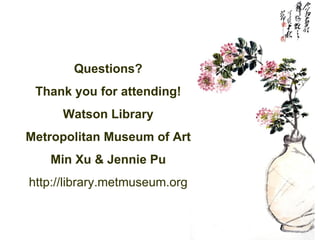 Questions? Thank you for attending! Watson Library Metropolitan Museum of Art Min Xu & Jennie Pu http://library.metmuseum....