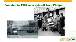 Founded in 1984 as a spin-off from Philips
9 © 2014 Ariba – an SAP company. All rights reserved.
 