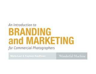 An Introduction to

BRANDING
and MARKETING
for Commercial Photographers

 Maria Luci & Kayleen Kauffman
 