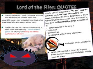 The action of CRUELLY killing a living sow, a mother
     who was feeding her children, shows how …
Jack and his hunters have cast aside their civilized selves
for exchange being wild savages without mercy.

    The fact that they had FUN and tortured the pig to
    death shows how eventually a civilized and kind
    person can naturally turn bloody and ruthless
    overtime when left alone
 