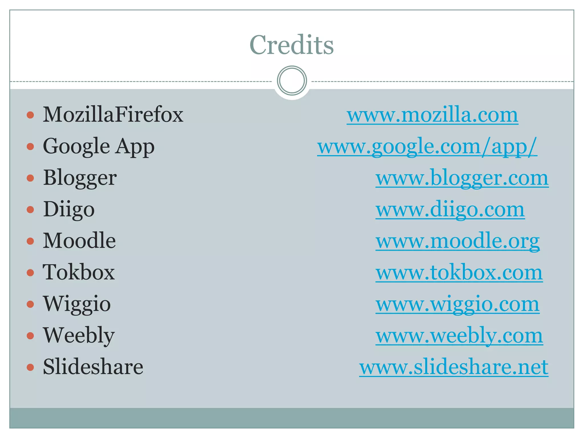 CreditsMozillaFirefoxwww.mozilla.comGoogle App 			www.google.com/app/Bloggerwww.blogger.comDiigowww.diigo.comMoodlewww.moodle.orgTokboxwww.tokbox.comWiggiowww.wiggio.comWeeblywww.weebly.comSlidesharewww.slideshare.net