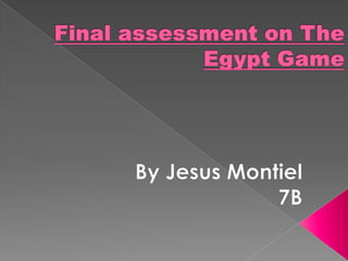 Final assessment on The Egypt Game By Jesus Montiel 7B 