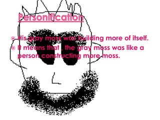 PersonificationHis gray moss was building more of itself.It means that , the gray moss was like a person constructing more moss.