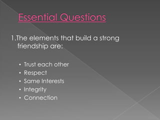 Essential Questions1.The elements that build a strong friendship are:Trust each other
