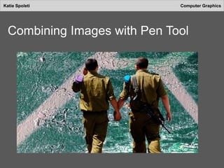 Katie Spoleti Computer Graphics
Combining Images with Pen Tool
 