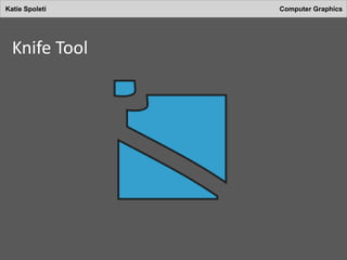 Katie Spoleti Computer Graphics
Knife Tool
 