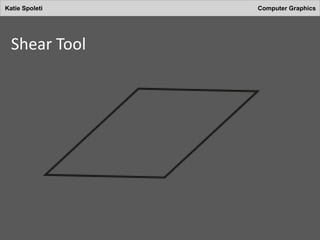 Katie Spoleti Computer Graphics
Shear Tool
 