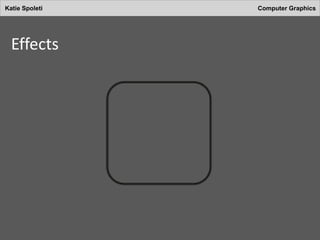 Katie Spoleti Computer Graphics
Effects
 