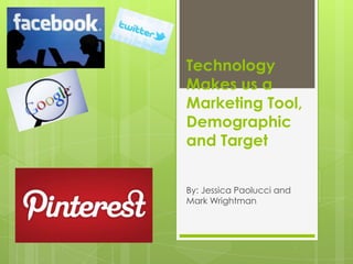 Technology
Makes us a
Marketing Tool,
Demographic
and Target


By: Jessica Paolucci and
Mark Wrightman
 