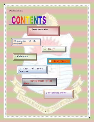 CALL Presentation
1
-
Organization of the
paragraph
t Unity
C Coherence
Faulty Start
Start
Lack of Topic
Sentence
Development of the
ideas
b Vocabulary choice
Paragraph writing
 