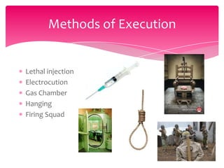 Methods of Execution

Lethal injection
Electrocution
Gas Chamber
Hanging
Firing Squad

 