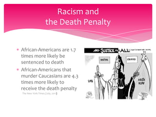 Racism and
the Death Penalty
African-Americans are 1.7
times more likely be
sentenced to death
African-Americans that
murder Caucasians are 4.3
times more likely to
receive the death penalty
The New York Times (July, 2011)

 