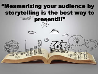 “Mesmerizing your audience by
storytelling is the best way to
present!!!”
 