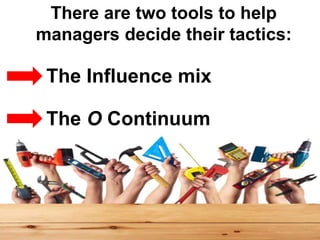 There are two tools to help
managers decide their tactics:
The Influence mix
The O Continuum
 