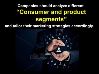 Companies should analyze different
“Consumer and product
segments”
and tailor their marketing strategies accordingly.
 