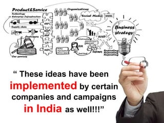 “ These ideas have been
implemented by certain
companies and campaigns
in India as well!!!”
 