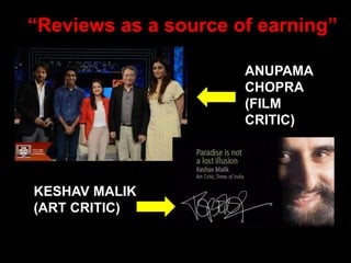 “Reviews as a source of earning”
ANUPAMA
CHOPRA
(FILM
CRITIC)
KESHAV MALIK
(ART CRITIC)
 