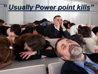 “ Usually Power point kills”
 