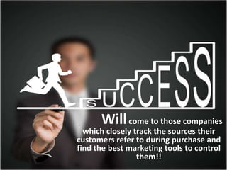 Willcome to those companies
which closely track the sources their
customers refer to during purchase and
find the best marketing tools to control
them!!
 
