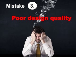 Poor design quality
3.Mistake
 
