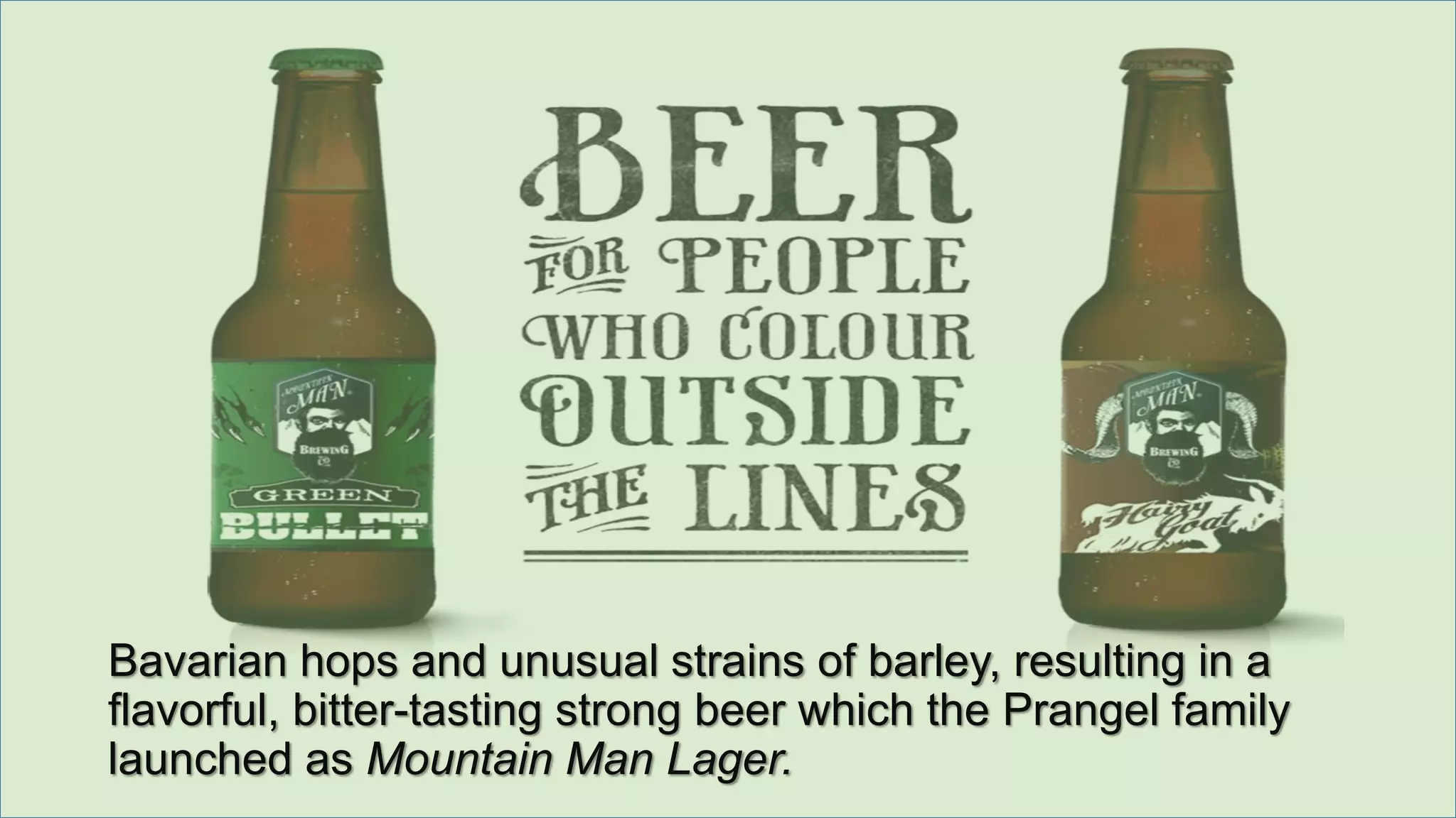 Bavarian hops and unusual strains of barley, resulting in a
flavorful, bitter-tasting strong beer which the Prangel family
launched as Mountain Man Lager.
 