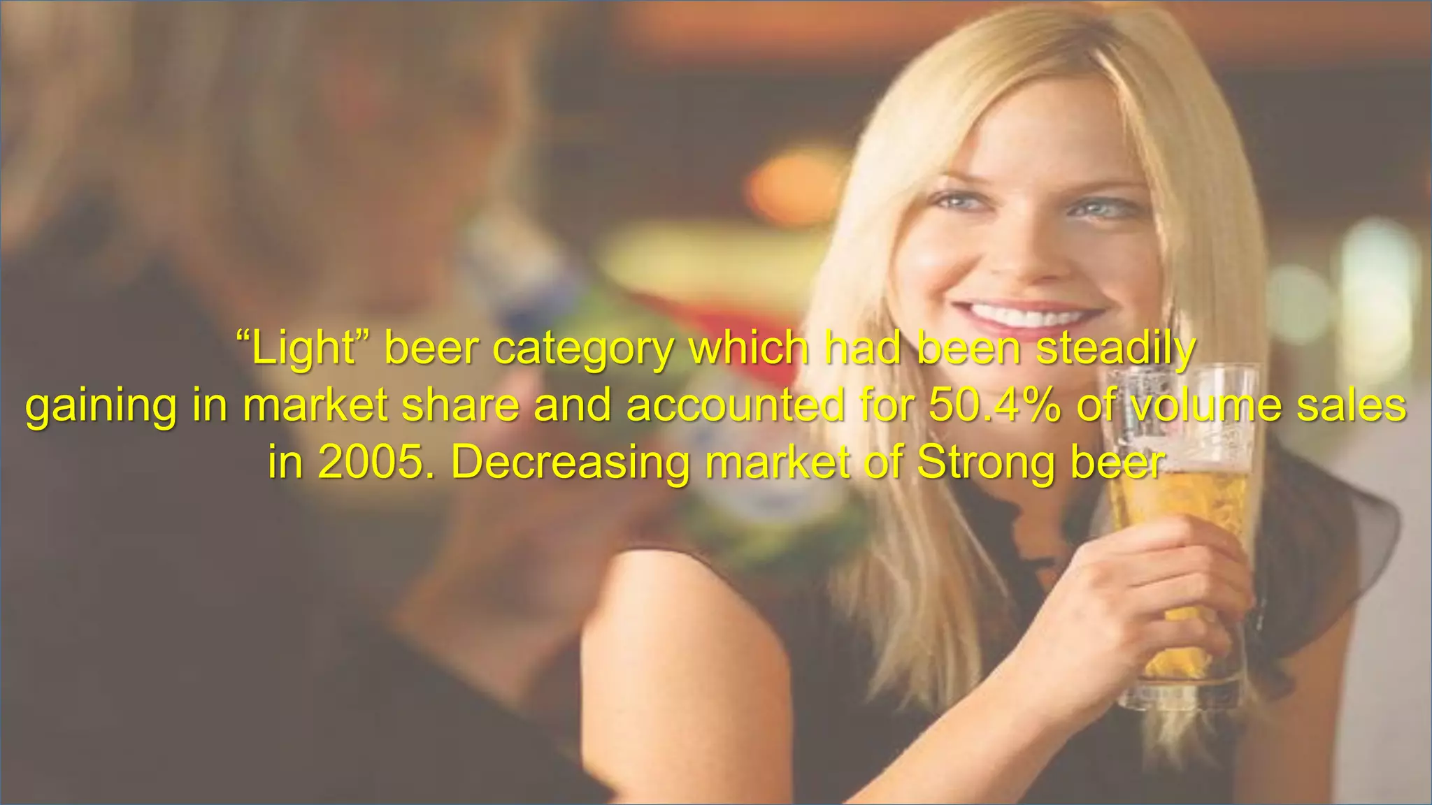 “Light” beer category which had been steadily
gaining in market share and accounted for 50.4% of volume sales
in 2005. Decreasing market of Strong beer
 