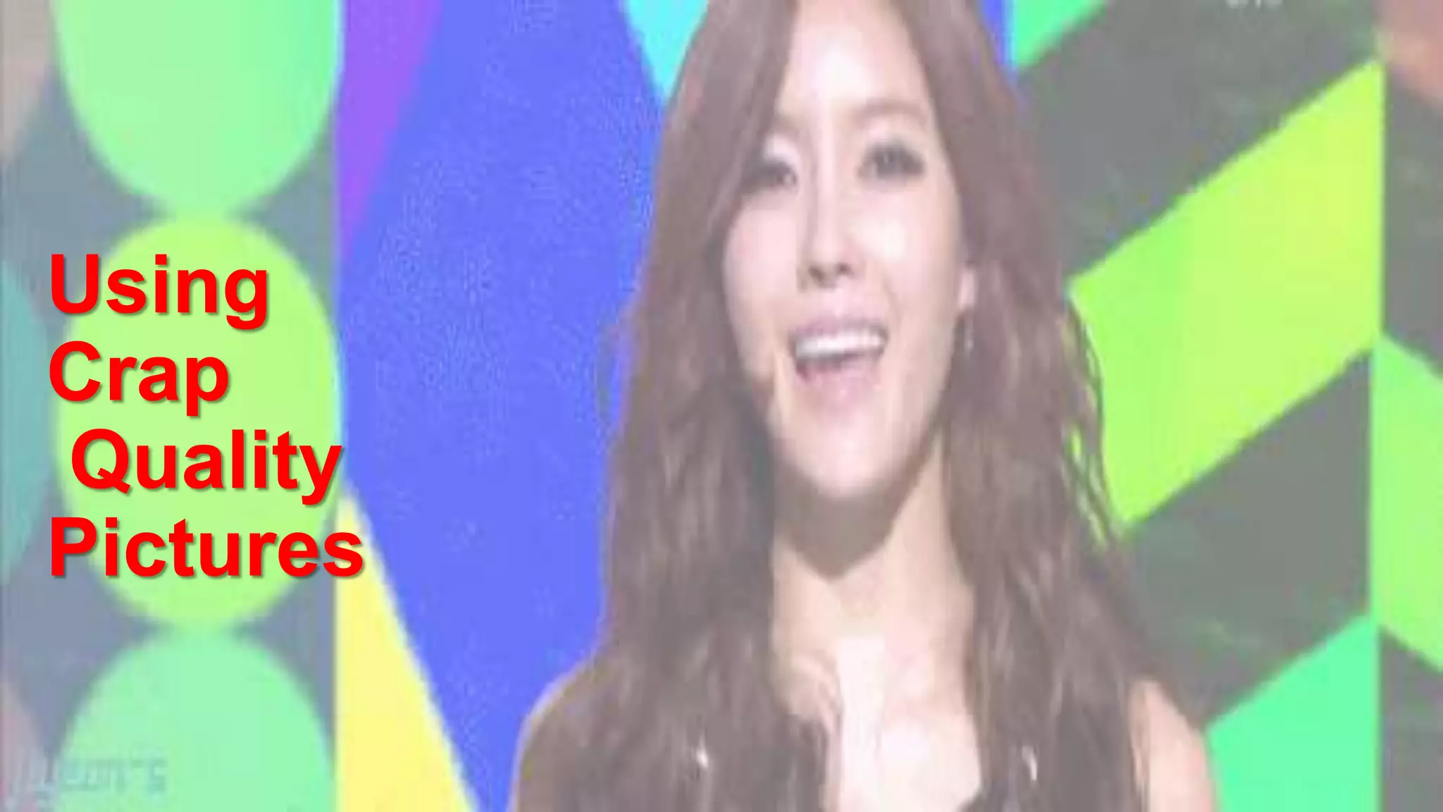 Using
Crap
Quality
Pictures
 