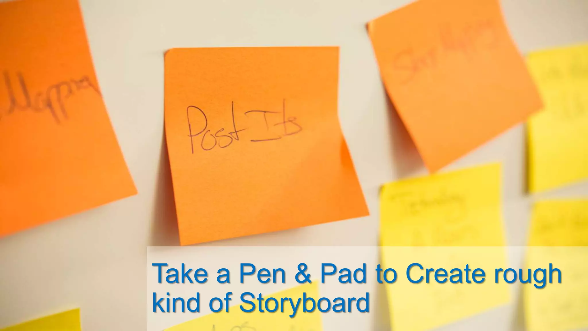 Take a Pen & Pad to Create rough
kind of Storyboard
 