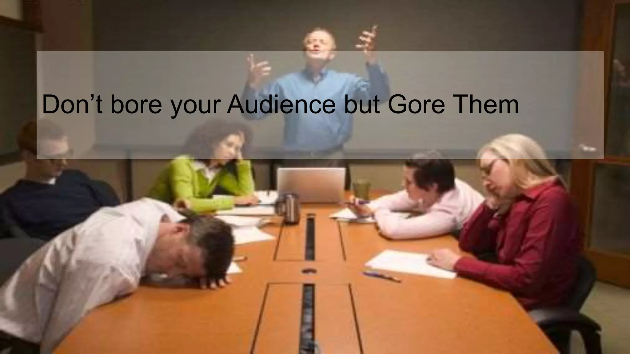 Don’t bore your Audience but Gore Them
 
