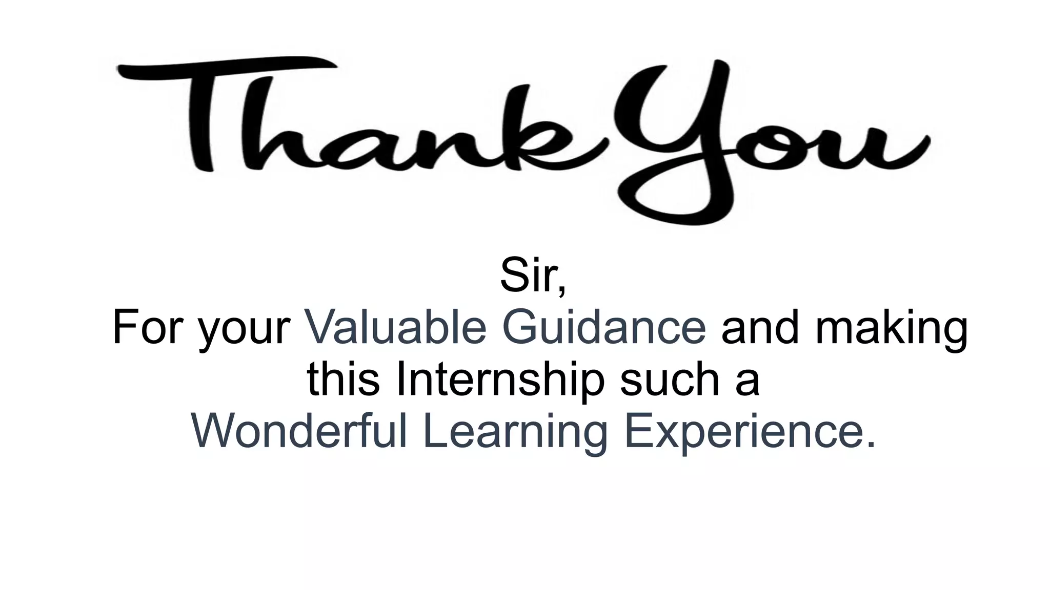 Sir,
For your Valuable Guidance and making
this Internship such a
Wonderful Learning Experience.
 
