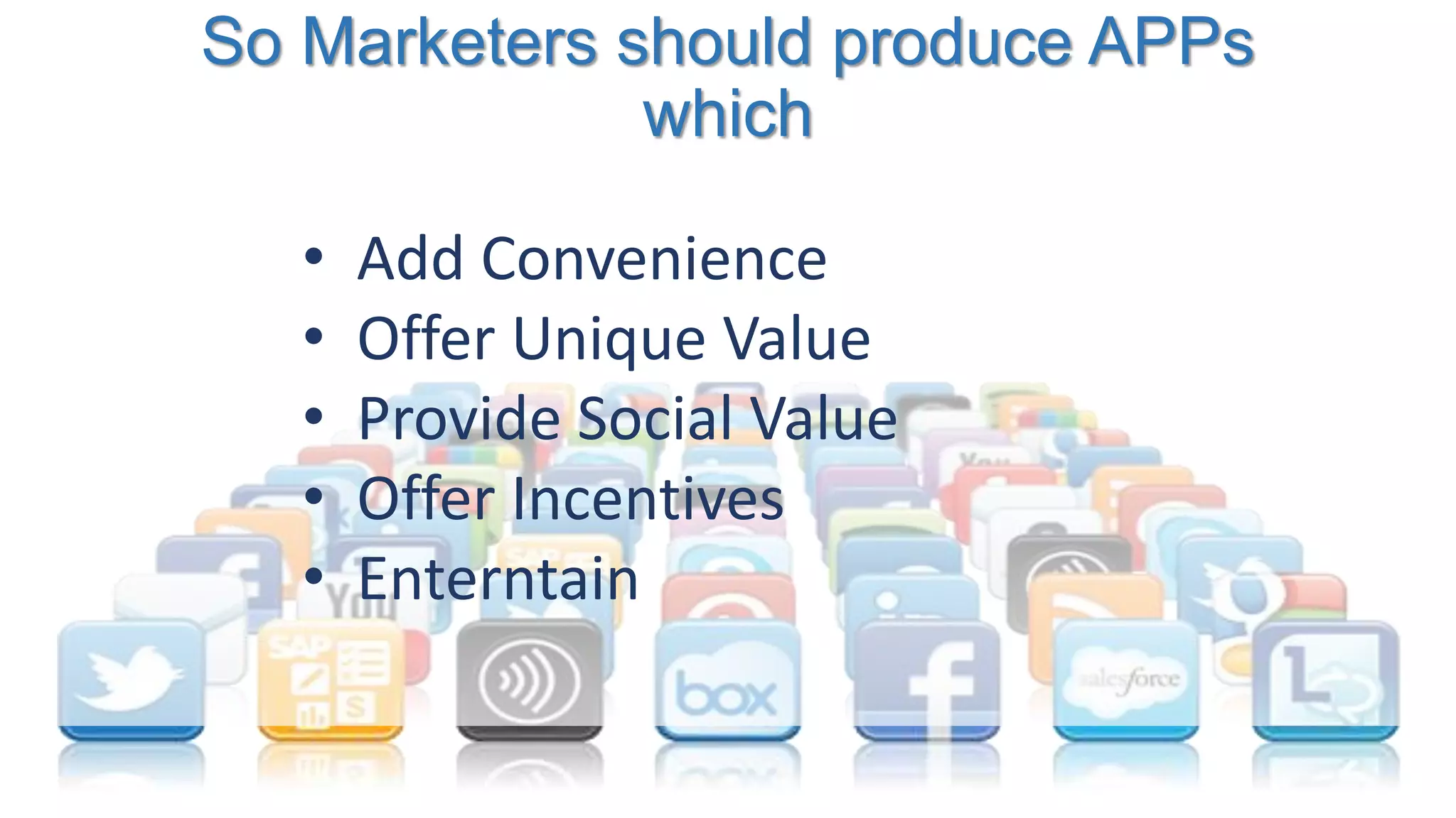 So Marketers should produce APPs
which
• Add Convenience
• Offer Unique Value
• Provide Social Value
• Offer Incentives
• Enterntain
 