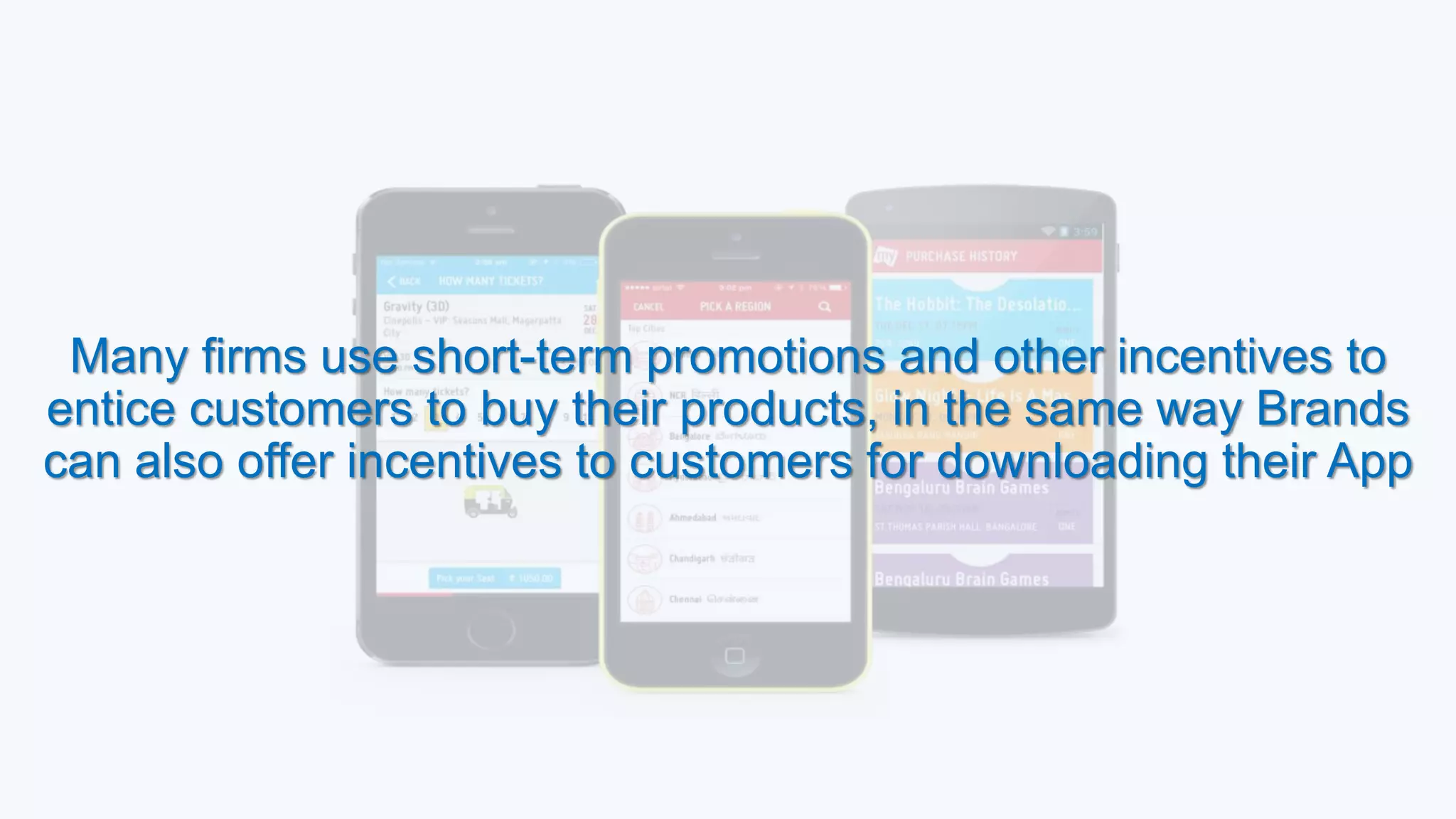 Many firms use short-term promotions and other incentives to
entice customers to buy their products, in the same way Brands
can also offer incentives to customers for downloading their App
 