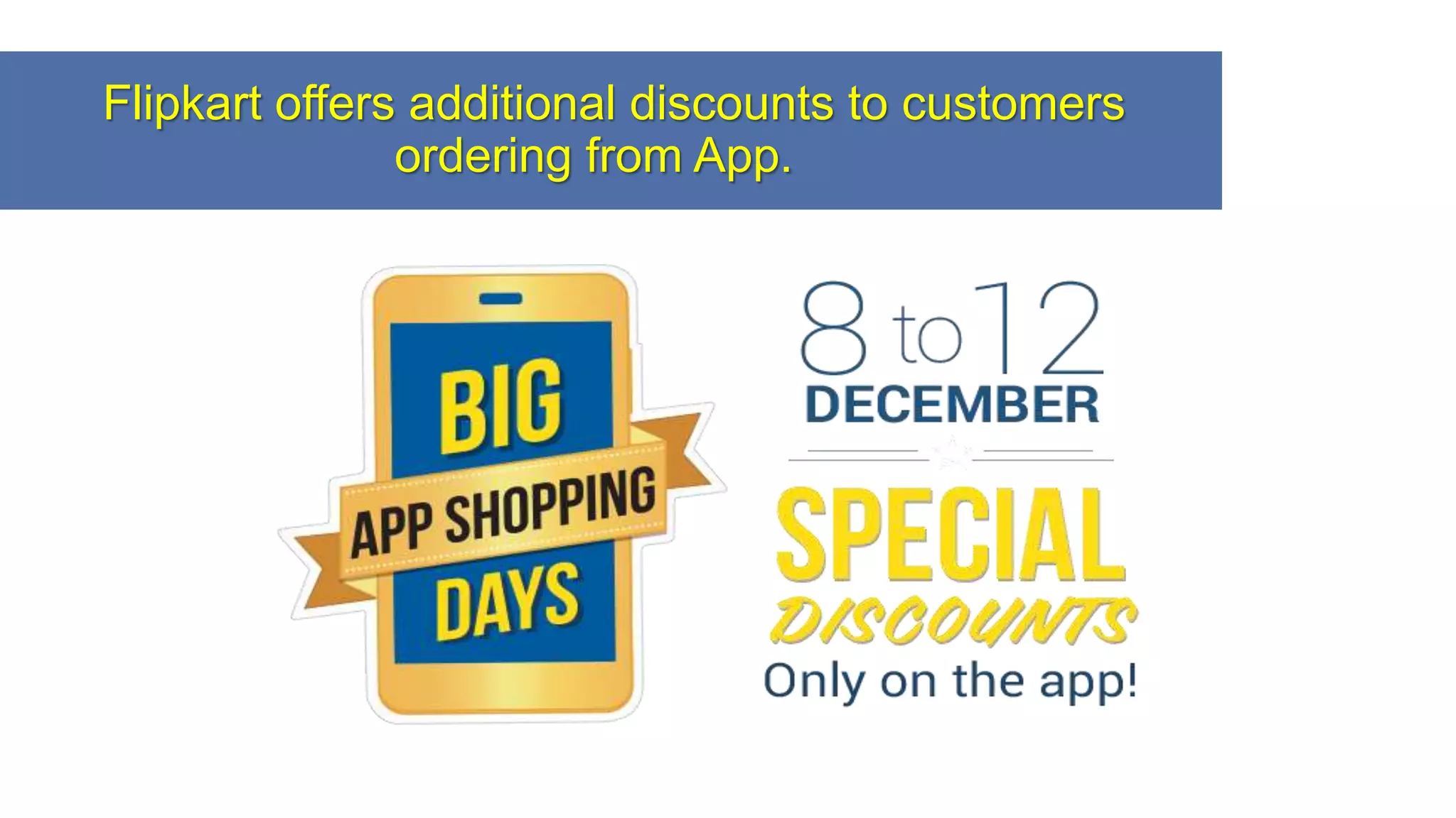 Flipkart offers additional discounts to customers
ordering from App.
 