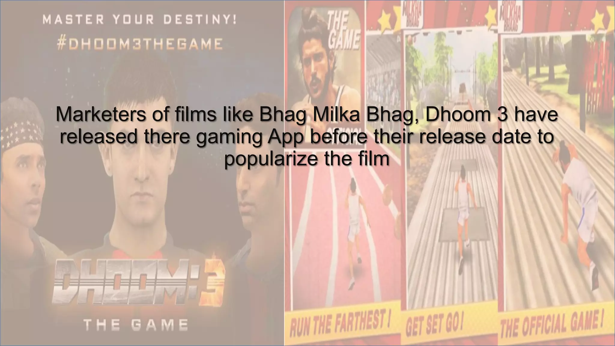 Marketers of films like Bhag Milka Bhag, Dhoom 3 have
released there gaming App before their release date to
popularize the film
 