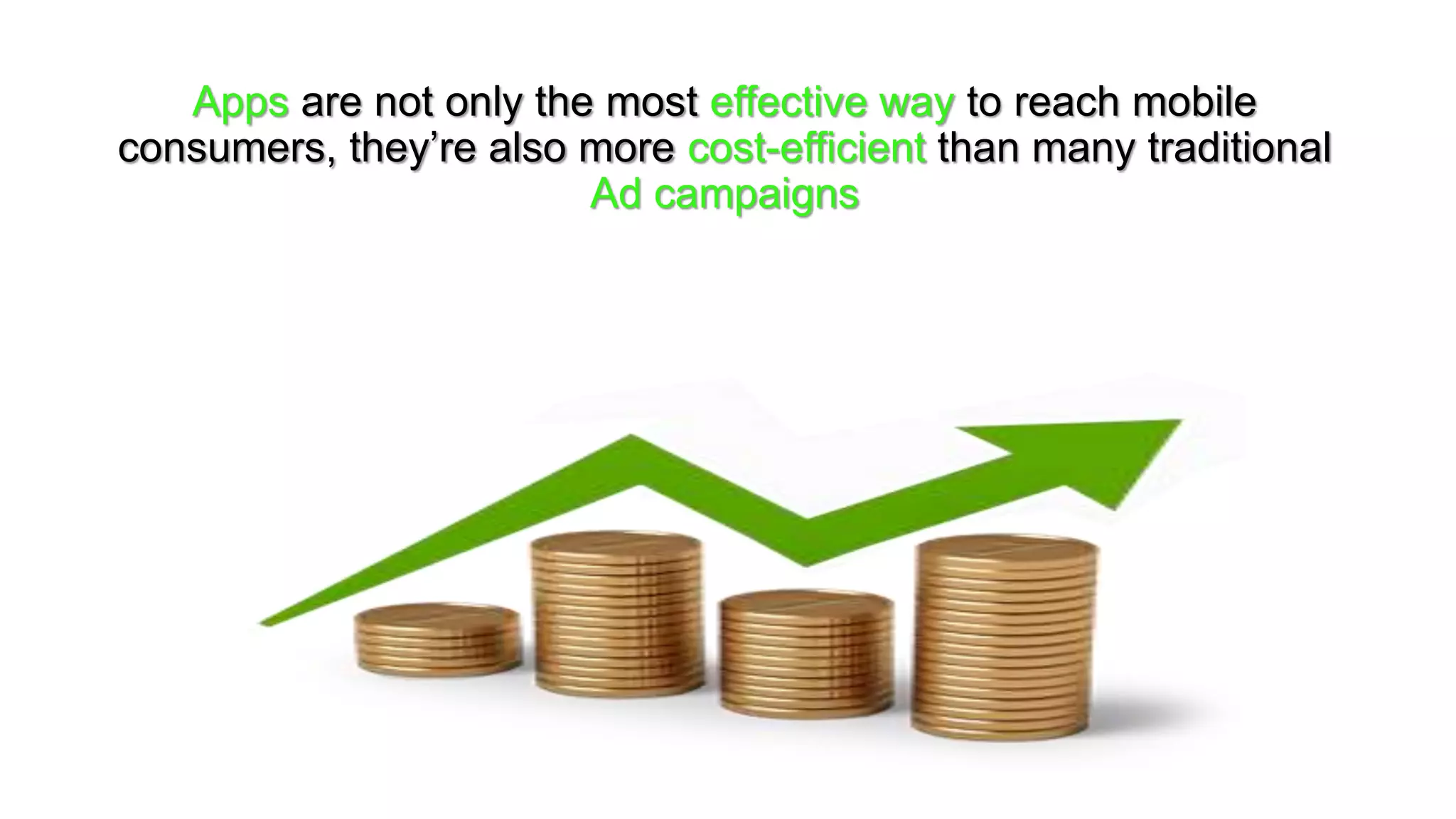 Apps are not only the most effective way to reach mobile
consumers, they’re also more cost-efficient than many traditional
Ad campaigns
 