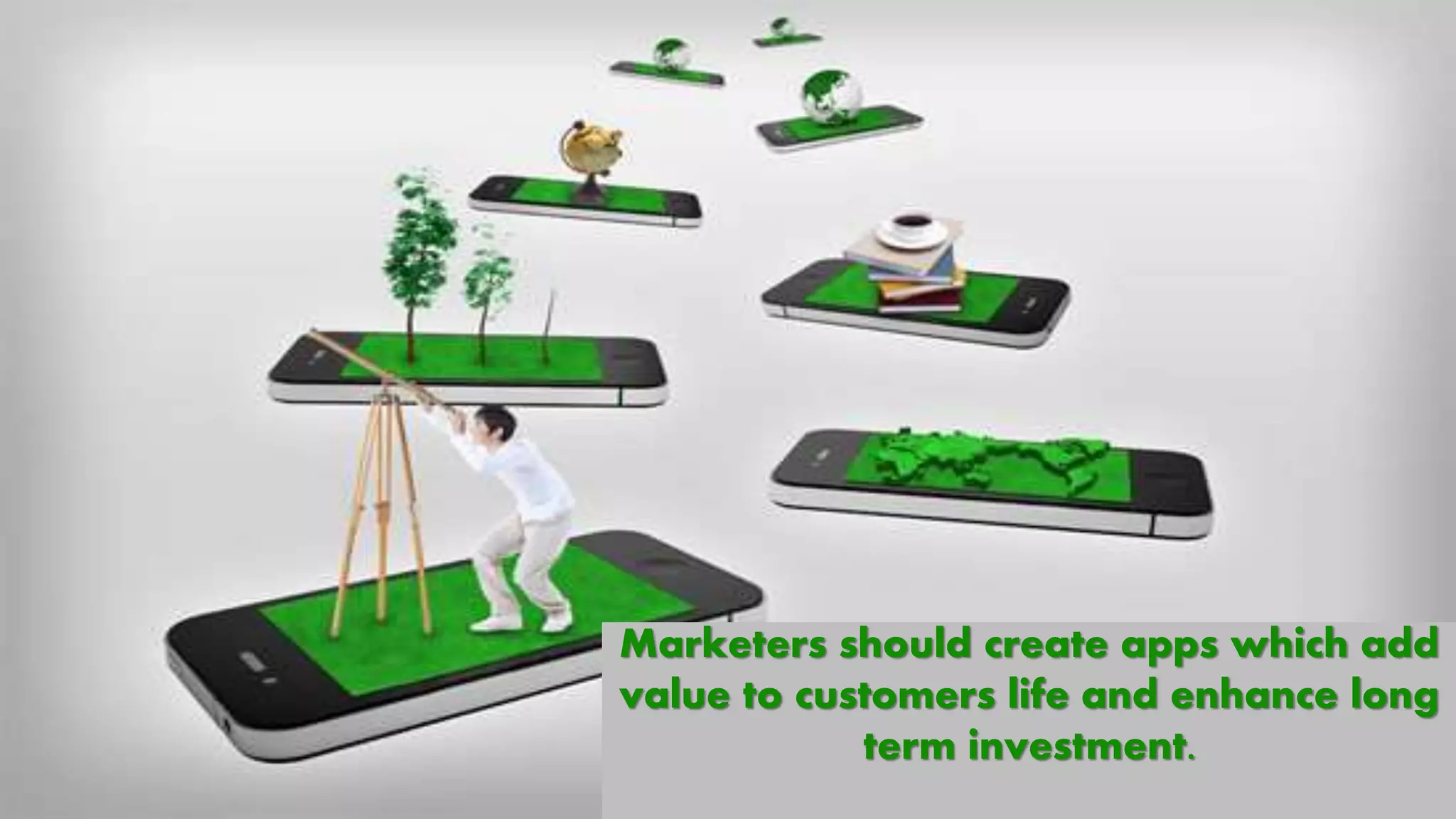Marketers should create apps which add
value to customers life and enhance long
term investment.
 