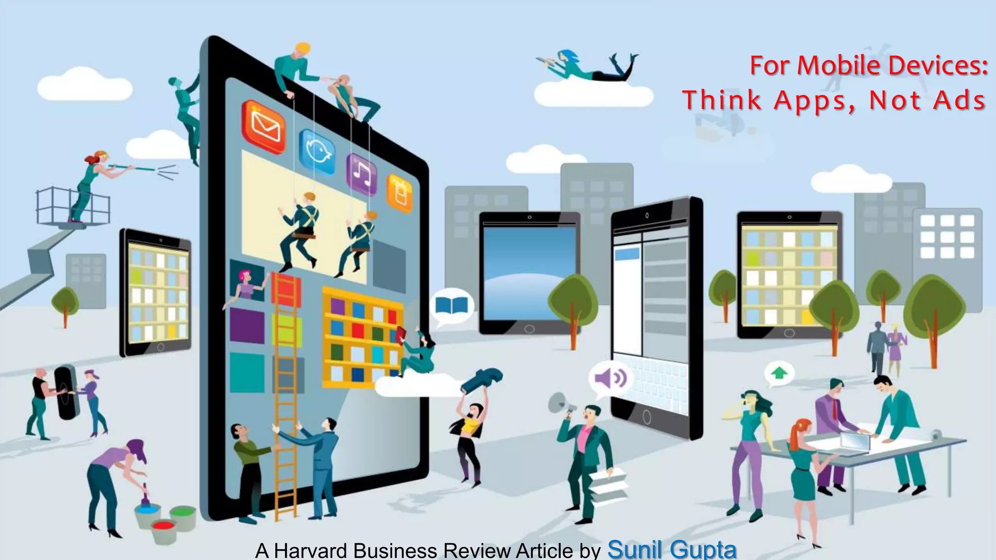 For Mobile Devices:
Think Apps, Not Ads
A Harvard Business Review Article by Sunil Gupta
 