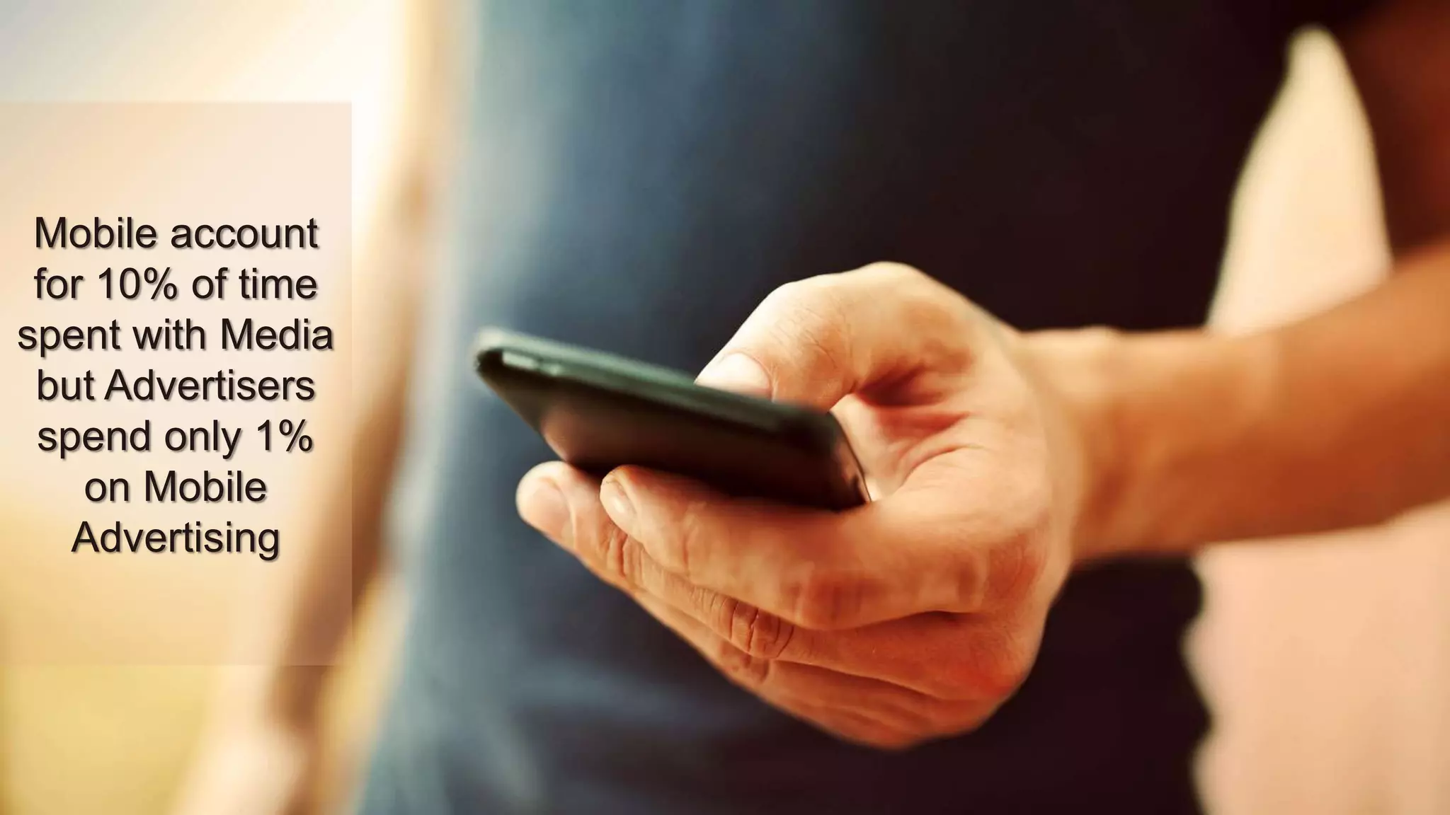 Mobile account
for 10% of time
spent with Media
but Advertisers
spend only 1%
on Mobile
Advertising
 