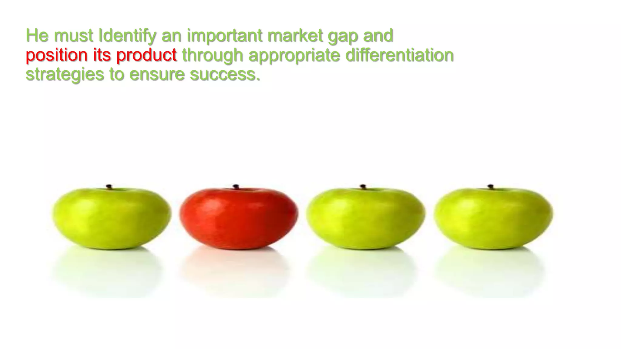 He must Identify an important market gap and
position its product through appropriate differentiation
strategies to ensure success.
 