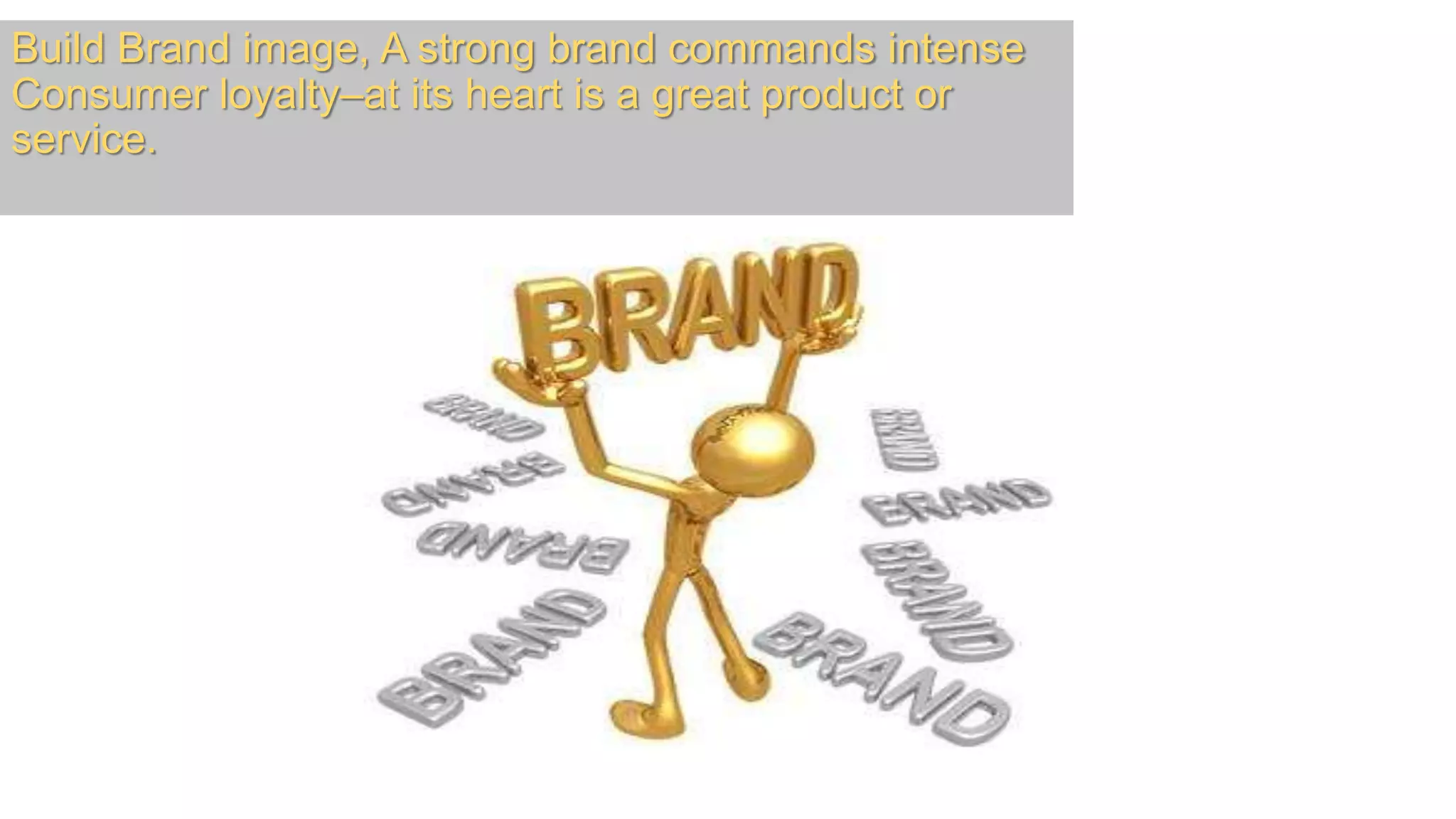Build Brand image, A strong brand commands intense
Consumer loyalty–at its heart is a great product or
service.
 