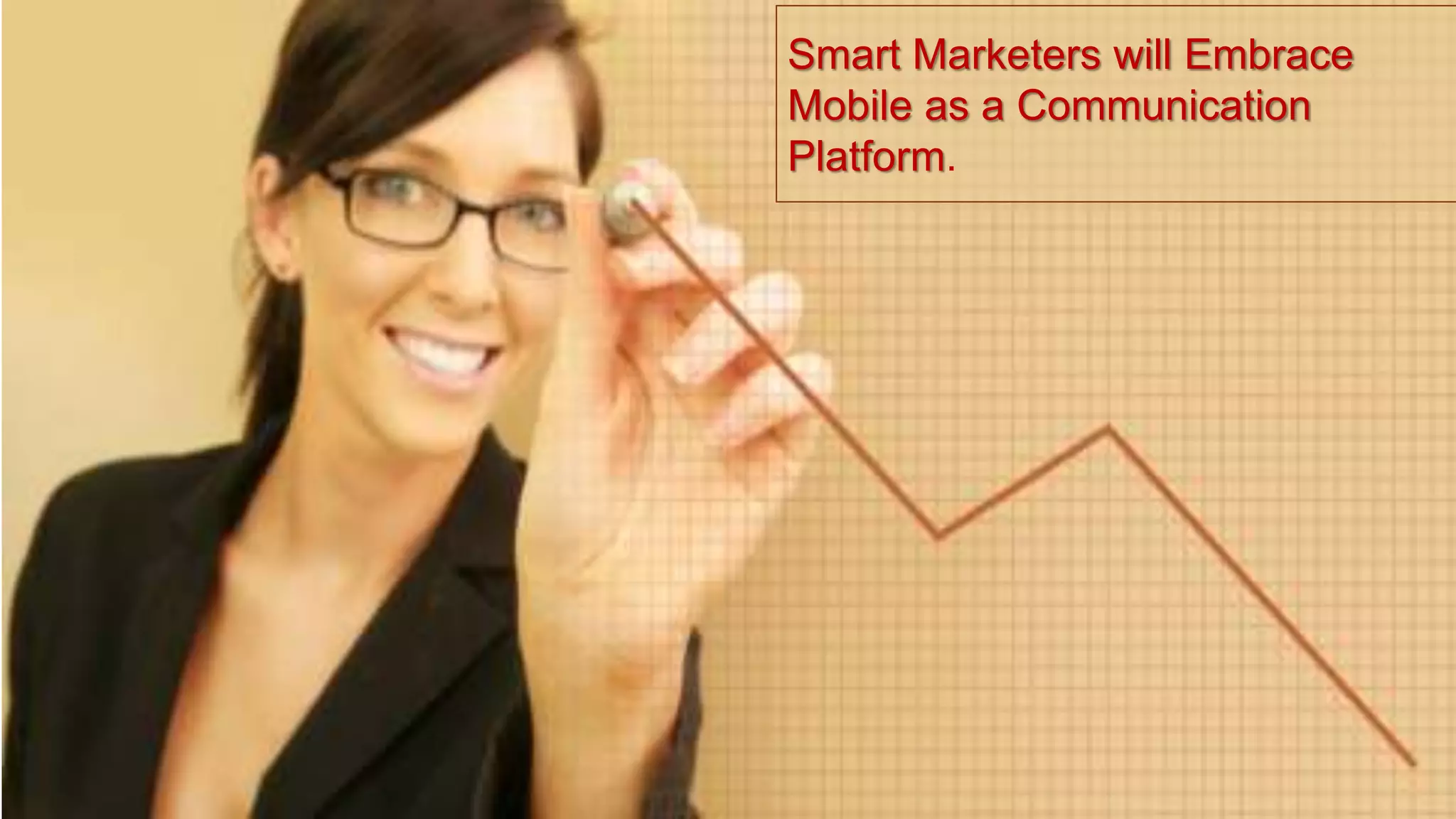 Smart Marketers will Embrace
Mobile as a Communication
Platform.
 