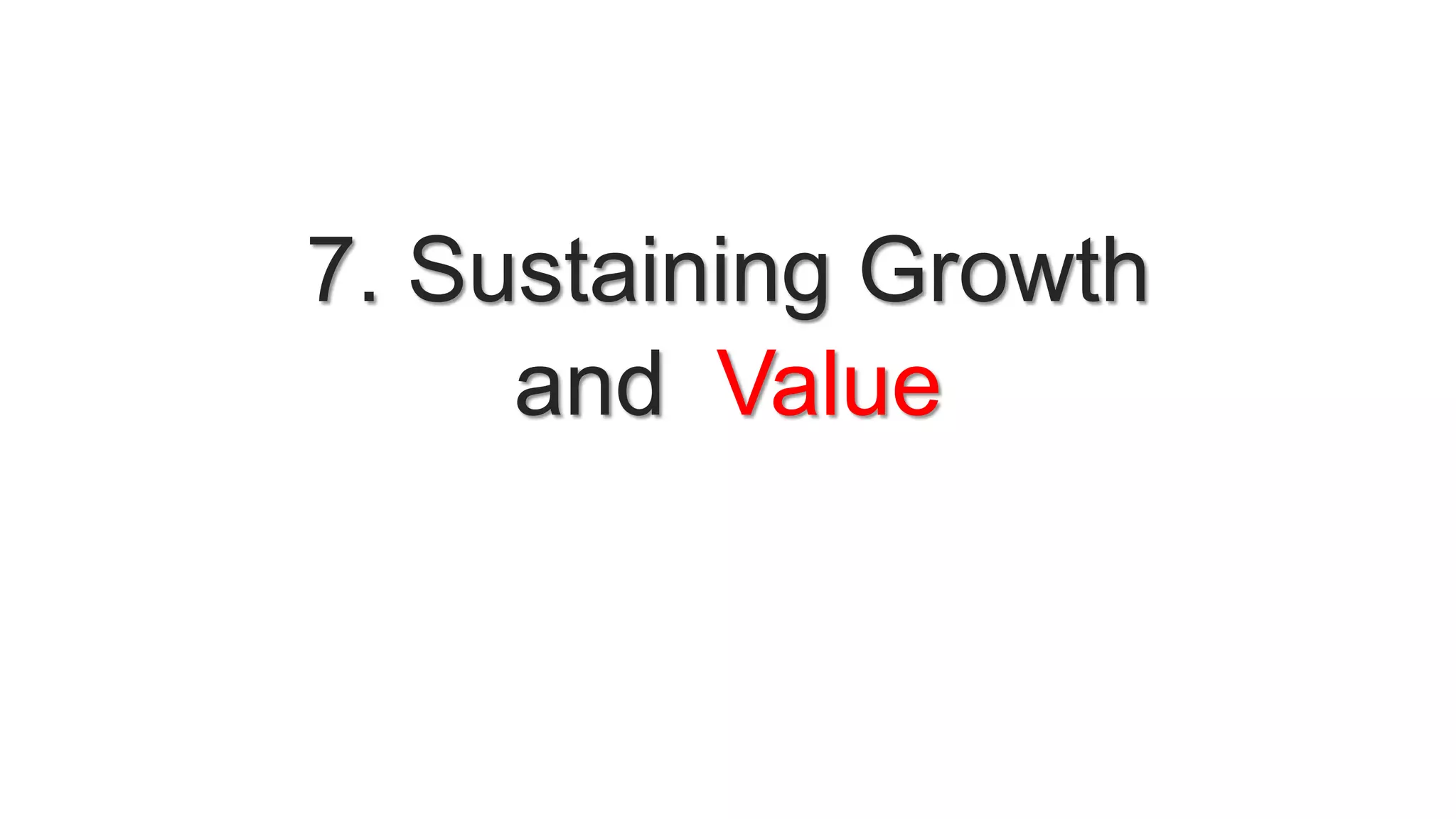 7. Sustaining Growth
and Value
 