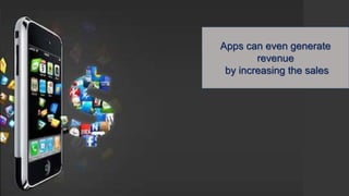 Apps can even generate
revenue
by increasing the sales
 