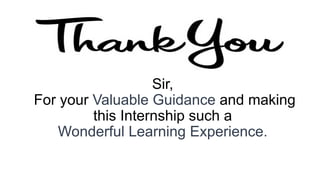 Sir,
For your Valuable Guidance and making
this Internship such a
Wonderful Learning Experience.
 