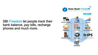 SBI Freedom let people track their
bank balance, pay bills, recharge
phones and much more.
 