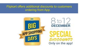 Flipkart offers additional discounts to customers
ordering from App.
 