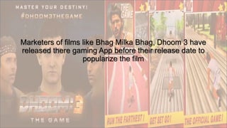 Marketers of films like Bhag Milka Bhag, Dhoom 3 have
released there gaming App before their release date to
popularize the film
 