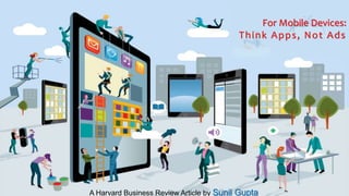 For Mobile Devices:
Think Apps, Not Ads
A Harvard Business Review Article by Sunil Gupta
 