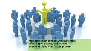 Marketers must connect with customers—
informing, engaging, and maybe
even energizing them in the process.
 