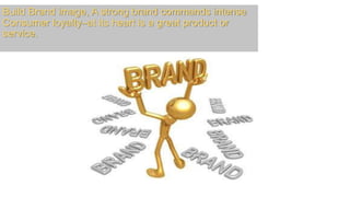 Build Brand image, A strong brand commands intense
Consumer loyalty–at its heart is a great product or
service.
 